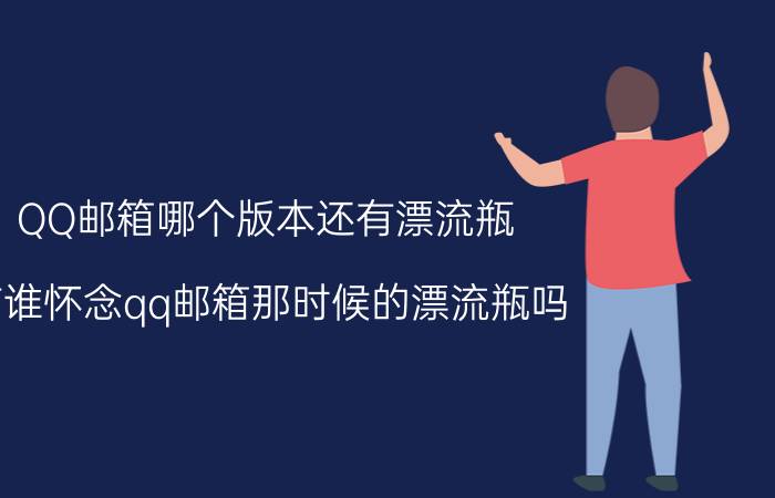 QQ邮箱哪个版本还有漂流瓶 有谁怀念qq邮箱那时候的漂流瓶吗？